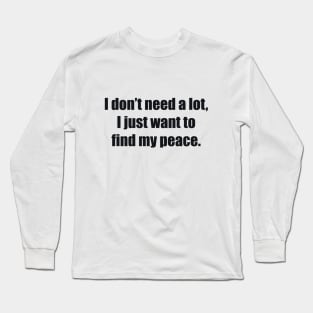 I don’t need a lot, I just want to find my peace Long Sleeve T-Shirt